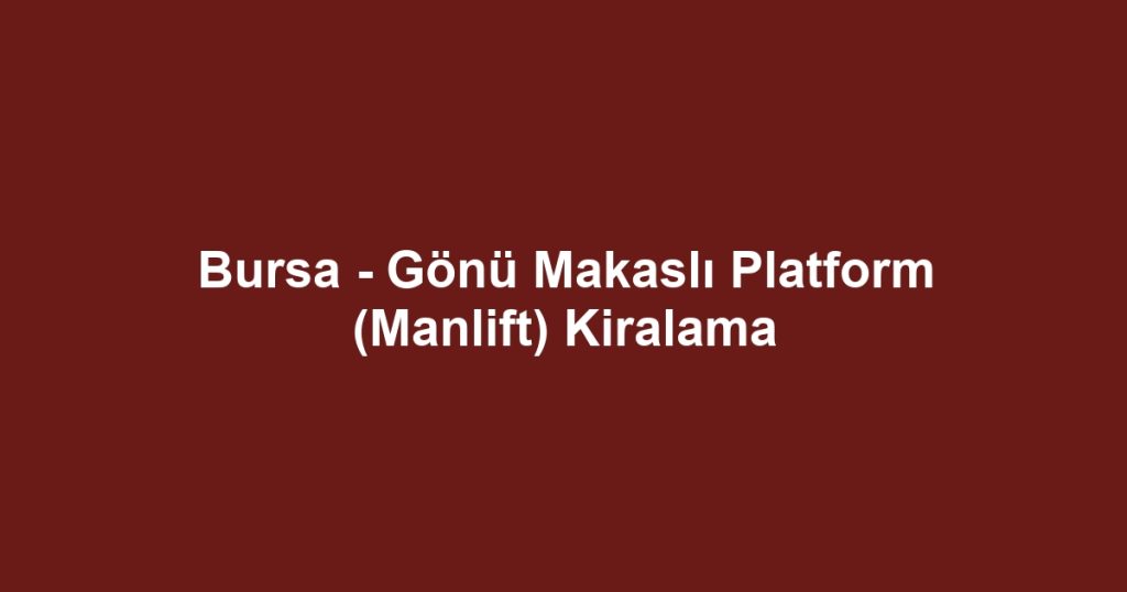 Bursa - Gönü Makaslı Platform (Manlift) Kiralama