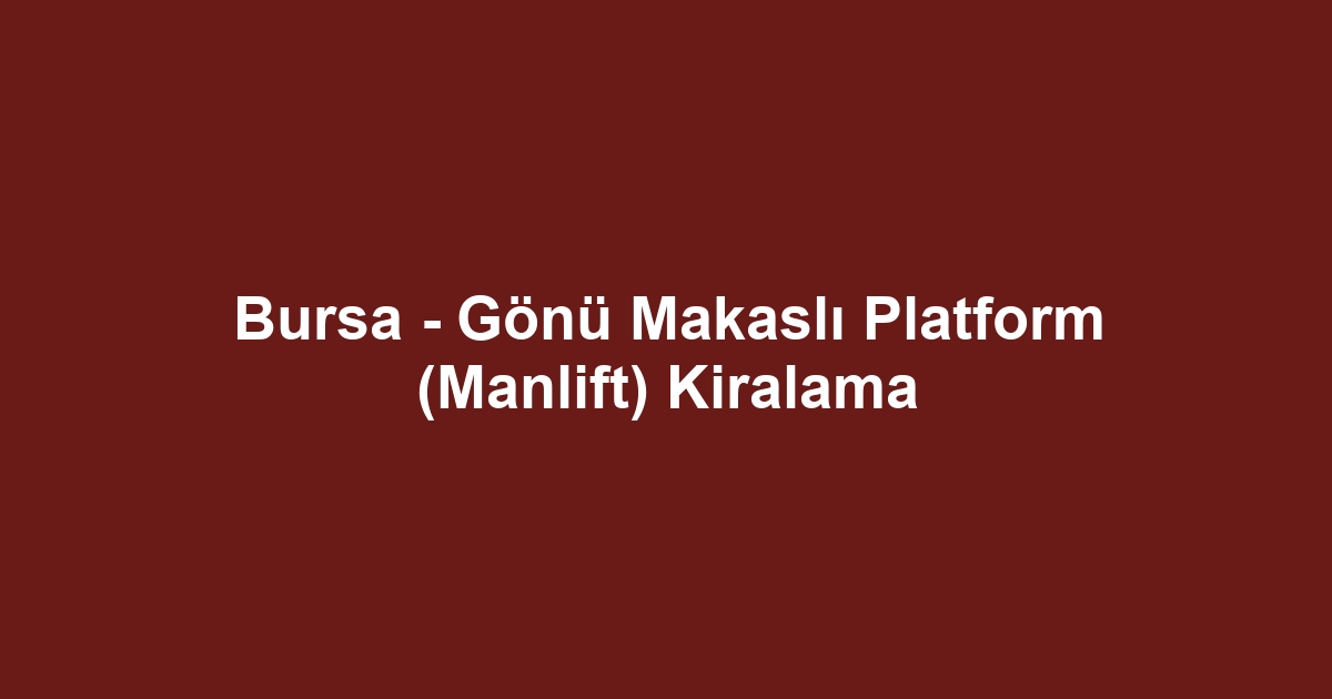 Bursa - Gönü Makaslı Platform (Manlift) Kiralama