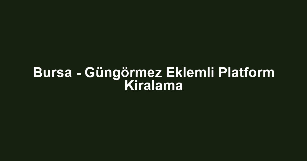 Bursa - Güngörmez Eklemli Platform Kiralama