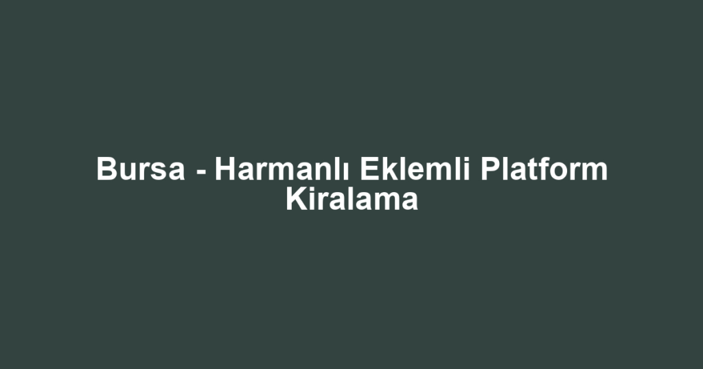 Bursa - Harmanlı Eklemli Platform Kiralama