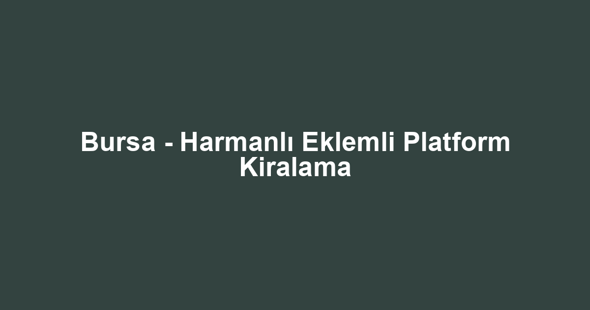 Bursa - Harmanlı Eklemli Platform Kiralama