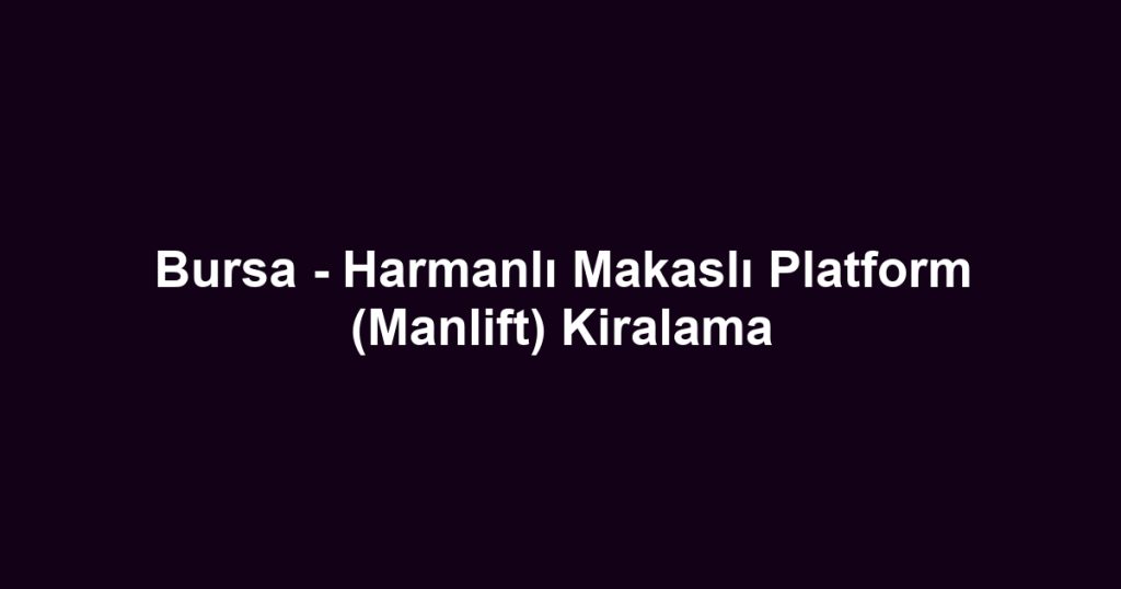Bursa - Harmanlı Makaslı Platform (Manlift) Kiralama