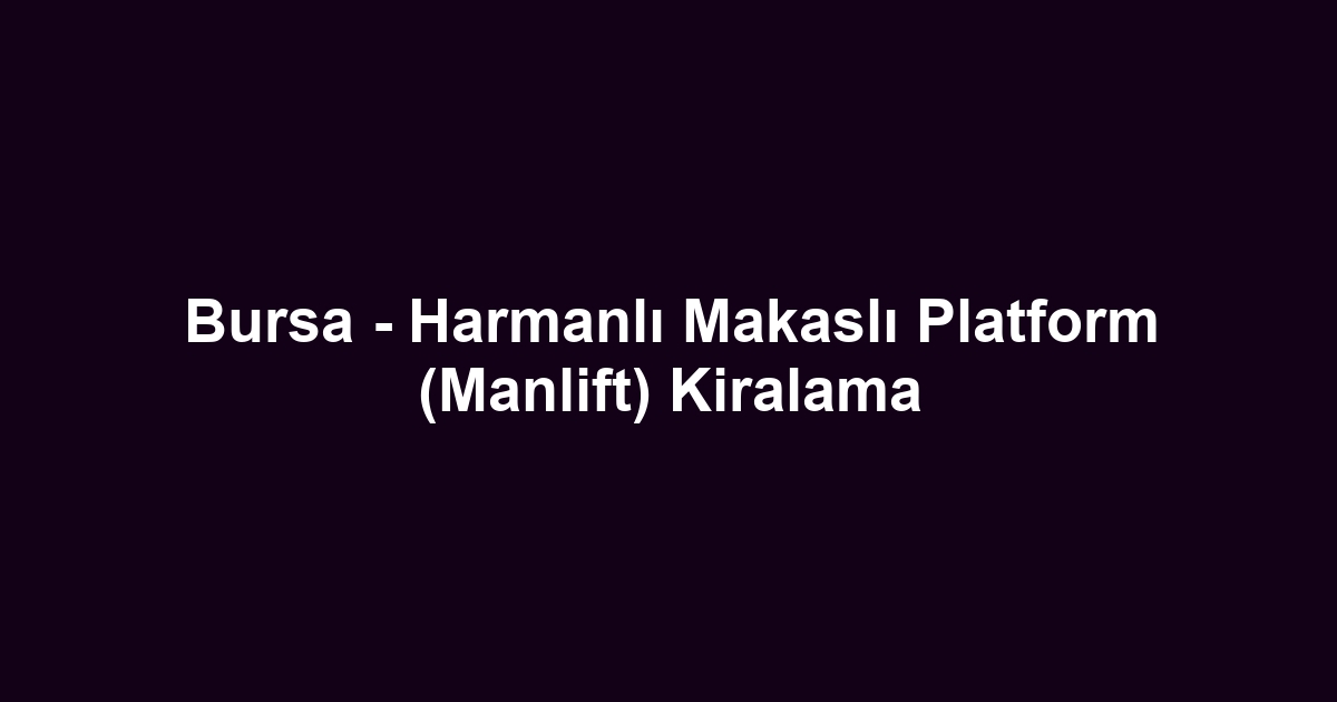 Bursa - Harmanlı Makaslı Platform (Manlift) Kiralama