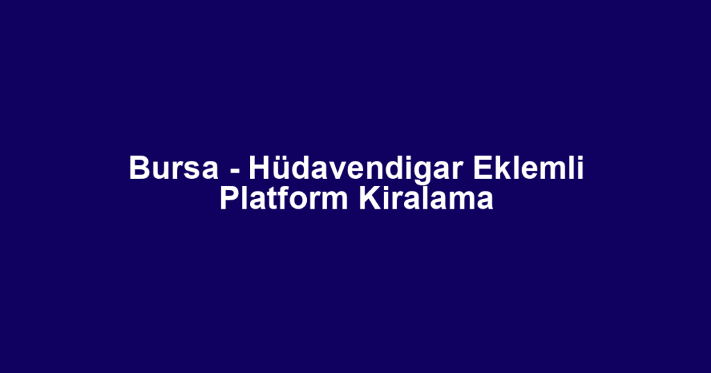 Bursa - Hüdavendigar Eklemli Platform Kiralama