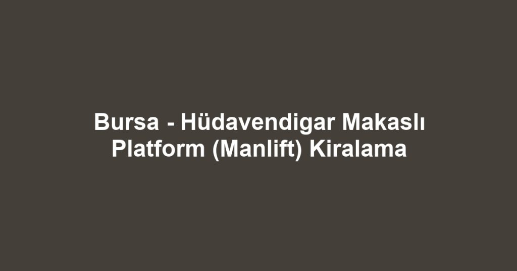 Bursa - Hüdavendigar Makaslı Platform (Manlift) Kiralama