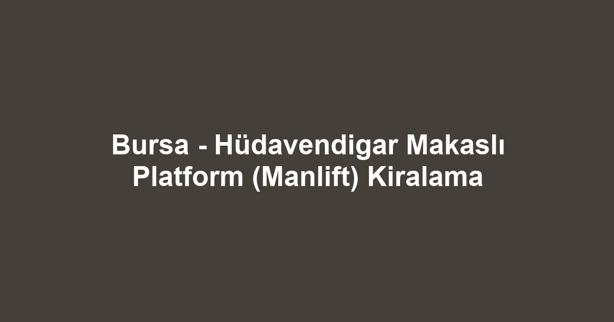 Bursa - Hüdavendigar Makaslı Platform (Manlift) Kiralama