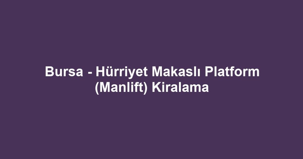Bursa - Hürriyet Makaslı Platform (Manlift) Kiralama