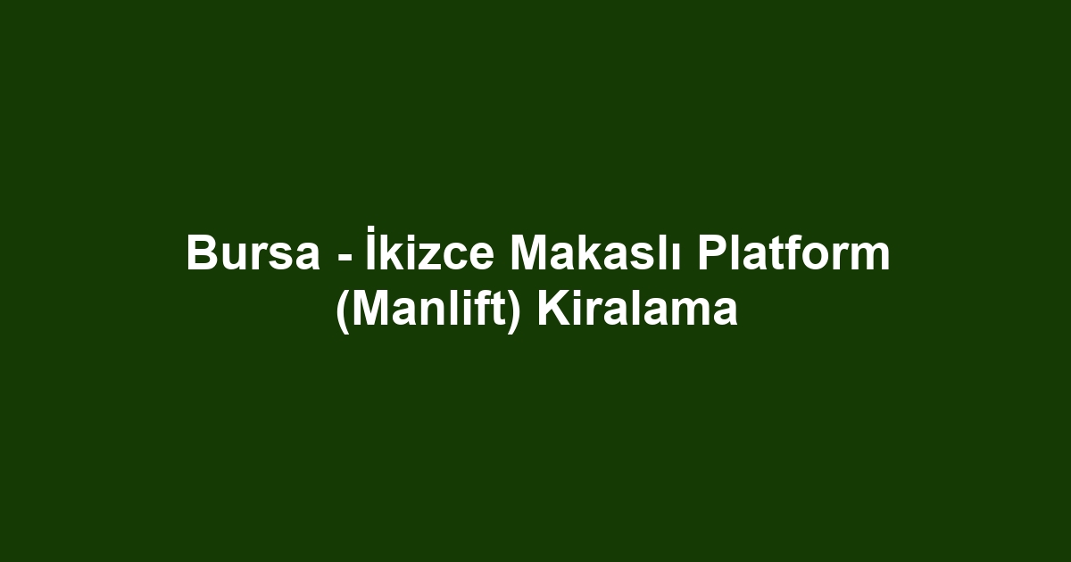 Bursa - İkizce Makaslı Platform (Manlift) Kiralama