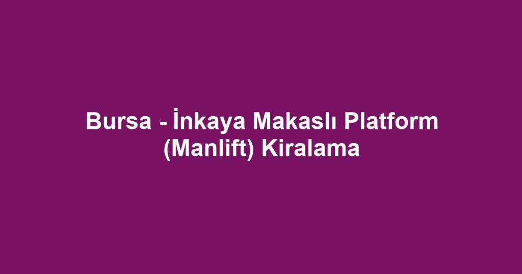 Bursa - İnkaya Makaslı Platform (Manlift) Kiralama