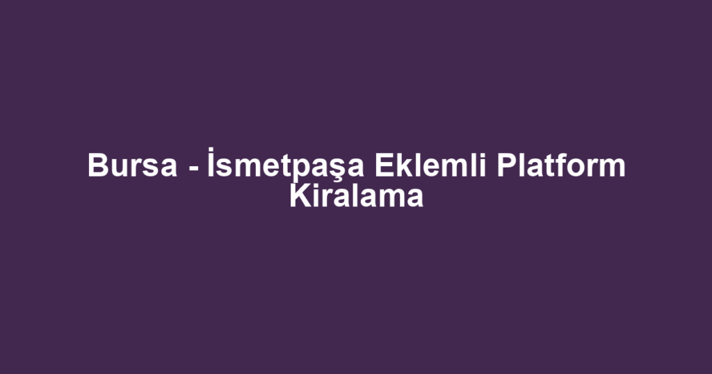 Bursa - İsmetpaşa Eklemli Platform Kiralama