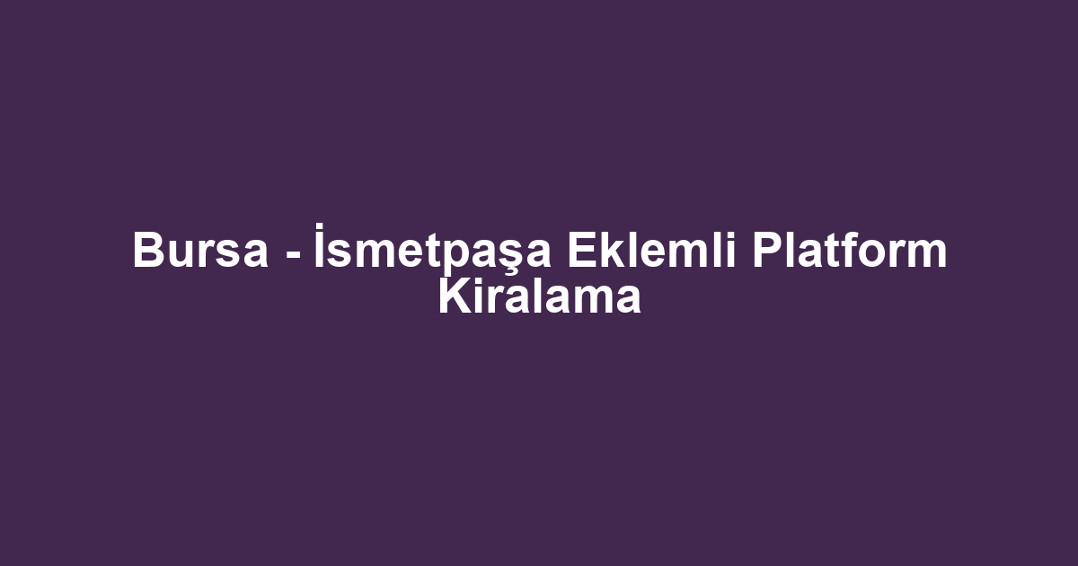 Bursa - İsmetpaşa Eklemli Platform Kiralama
