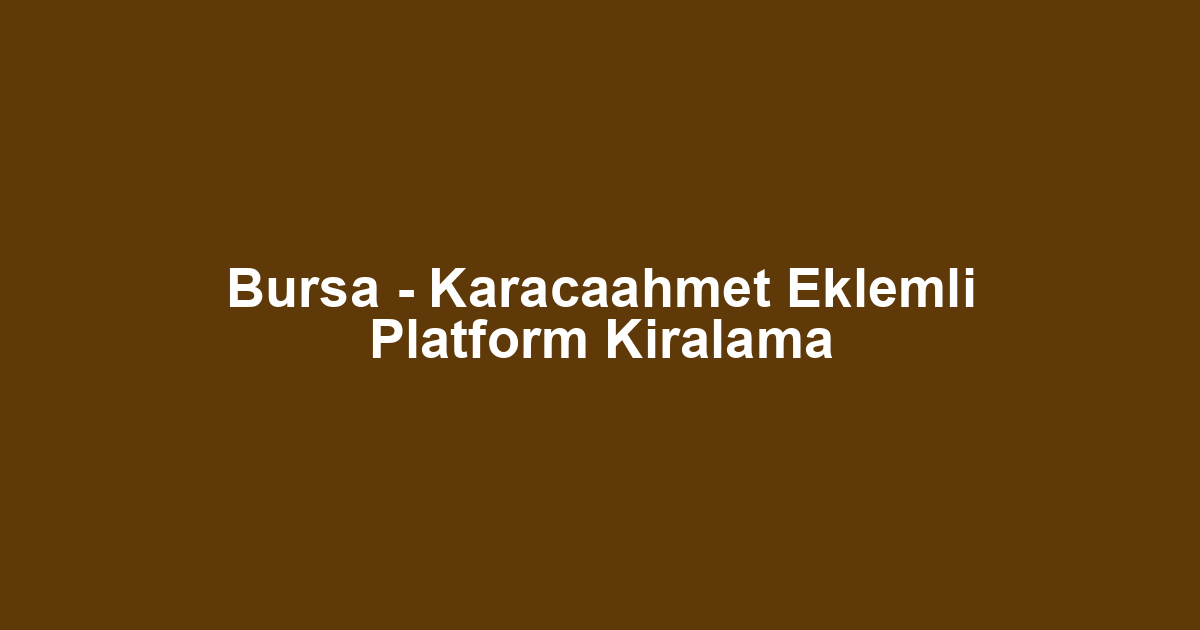 Bursa - Karacaahmet Eklemli Platform Kiralama