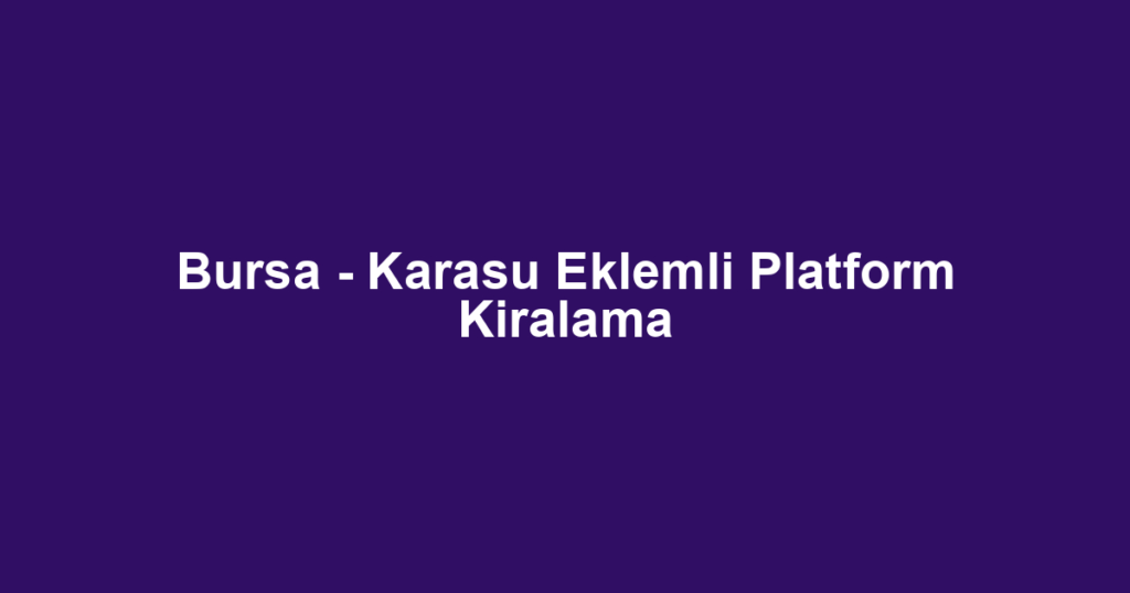 Bursa - Karasu Eklemli Platform Kiralama