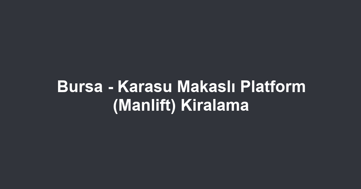 Bursa - Karasu Makaslı Platform (Manlift) Kiralama