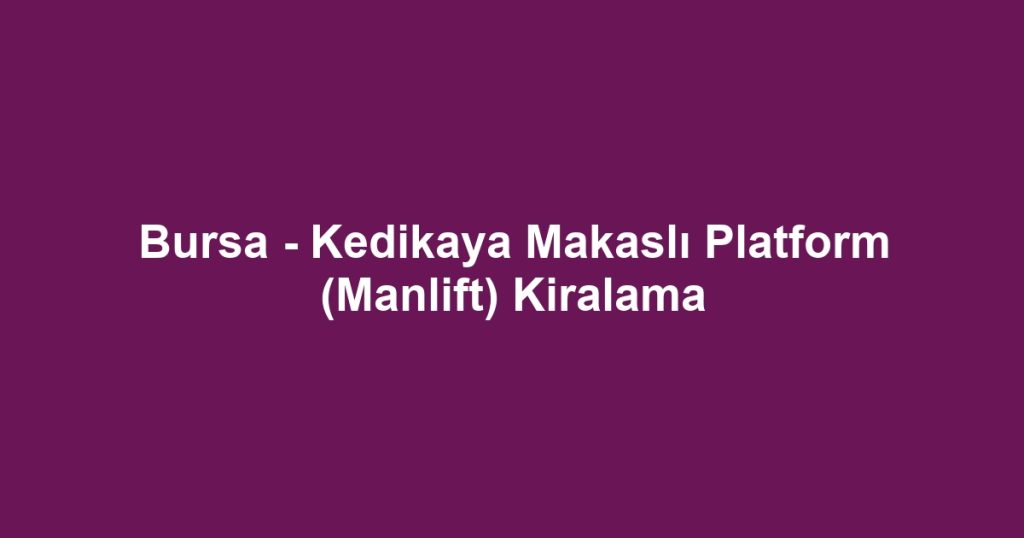 Bursa - Kedikaya Makaslı Platform (Manlift) Kiralama