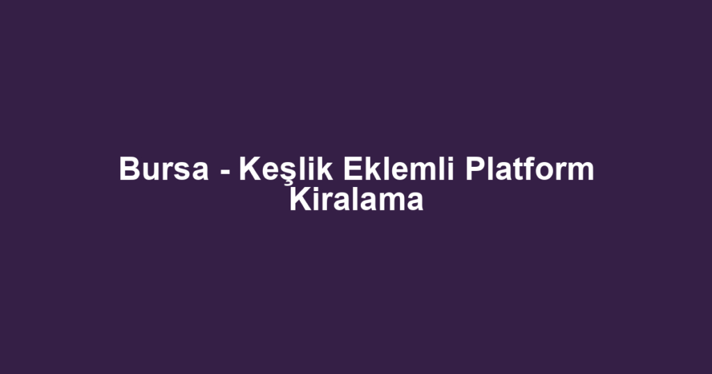 Bursa - Keşlik Eklemli Platform Kiralama