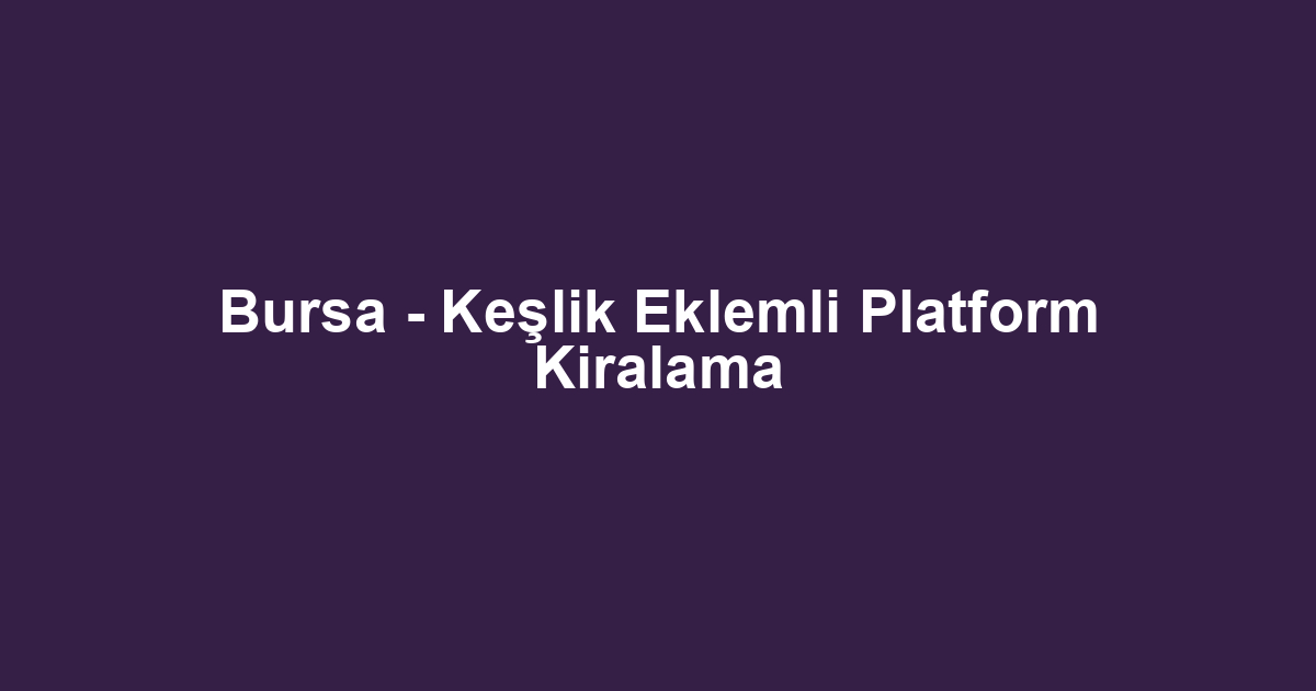 Bursa - Keşlik Eklemli Platform Kiralama