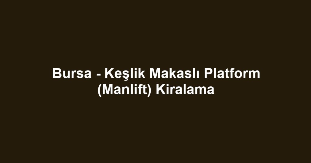 Bursa - Keşlik Makaslı Platform (Manlift) Kiralama