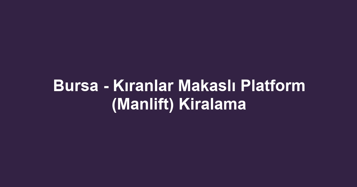 Bursa - Kıranlar Makaslı Platform (Manlift) Kiralama
