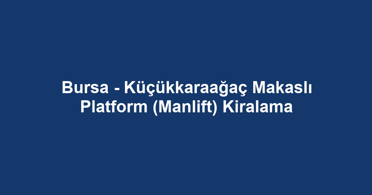 Bursa - Küçükkaraağaç Makaslı Platform (Manlift) Kiralama