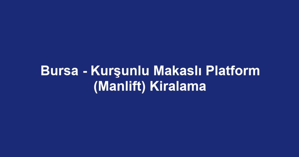 Bursa - Kurşunlu Makaslı Platform (Manlift) Kiralama