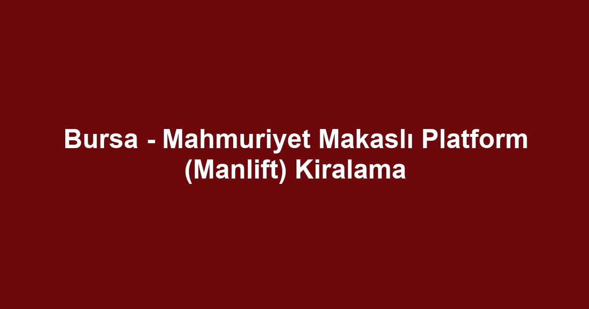 Bursa - Mahmuriyet Makaslı Platform (Manlift) Kiralama
