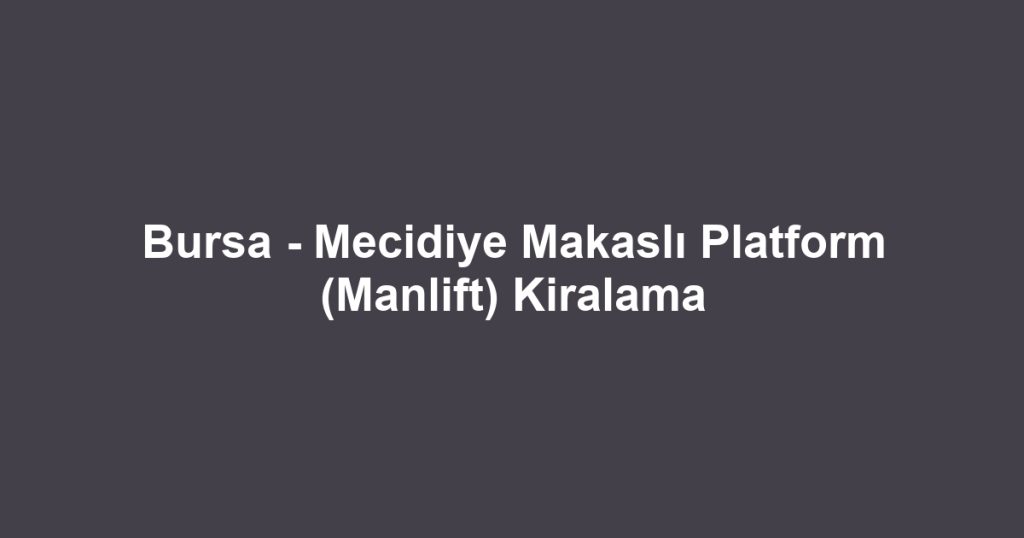 Bursa - Mecidiye Makaslı Platform (Manlift) Kiralama