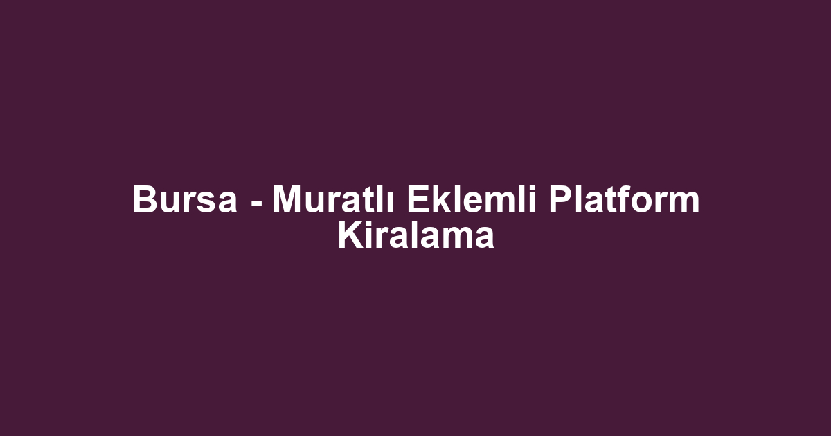 Bursa - Muratlı Eklemli Platform Kiralama