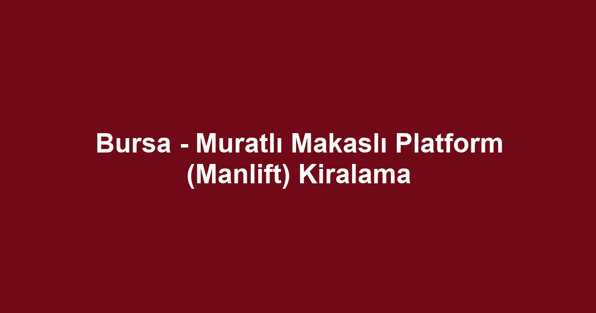 Bursa - Muratlı Makaslı Platform (Manlift) Kiralama