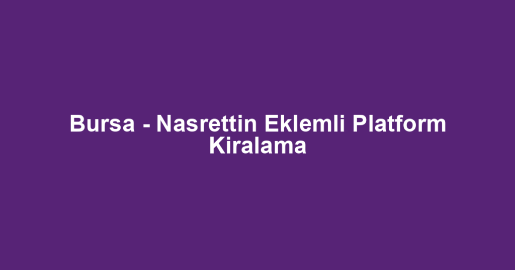 Bursa - Nasrettin Eklemli Platform Kiralama