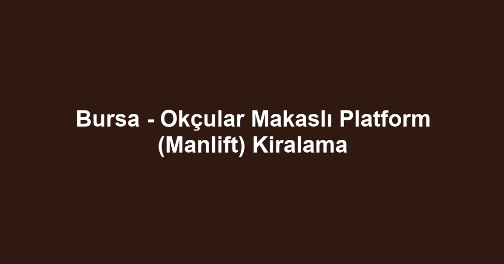 Bursa - Okçular Makaslı Platform (Manlift) Kiralama