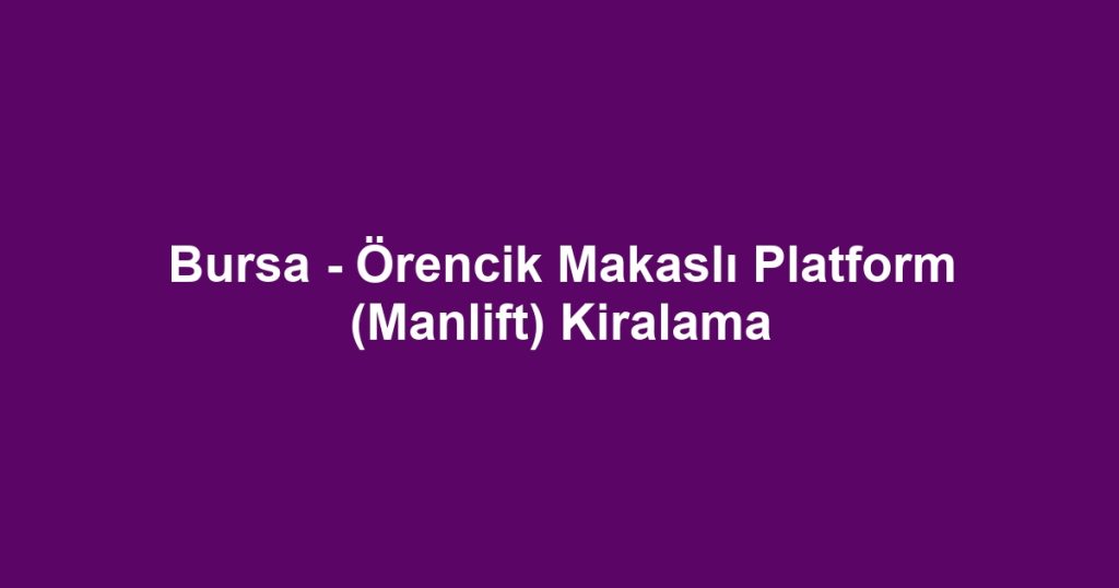 Bursa - Örencik Makaslı Platform (Manlift) Kiralama