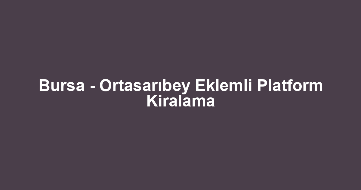 Bursa - Ortasarıbey Eklemli Platform Kiralama