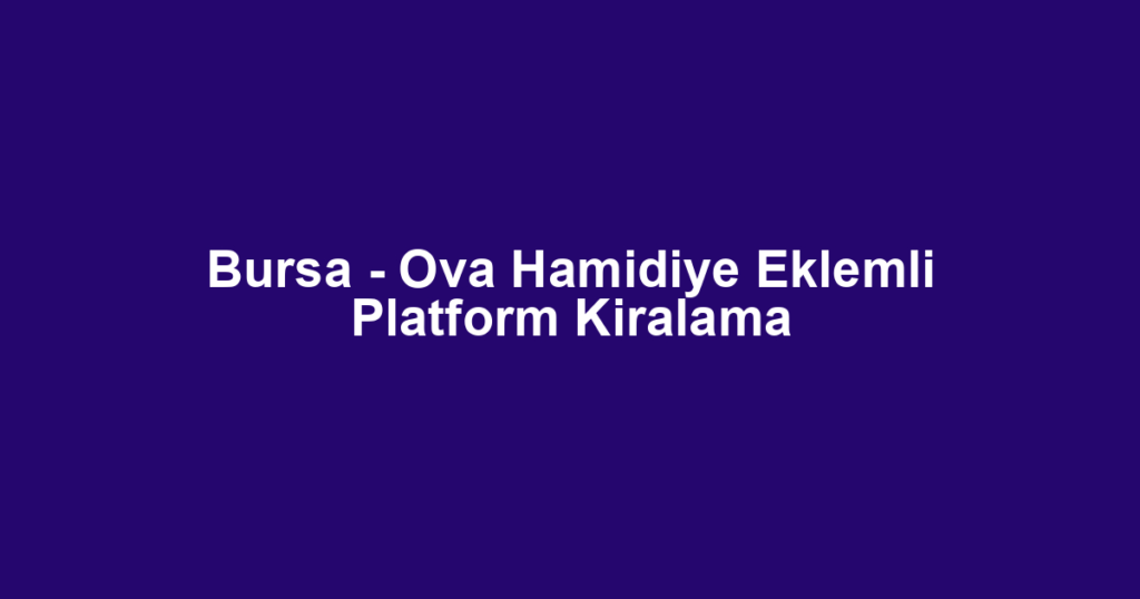 Bursa - Ova Hamidiye Eklemli Platform Kiralama