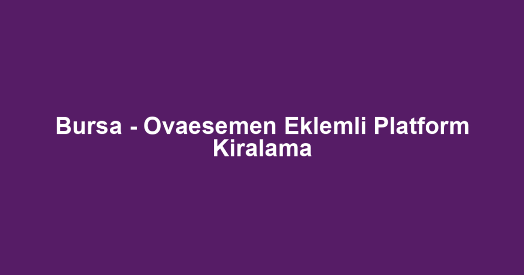 Bursa - Ovaesemen Eklemli Platform Kiralama