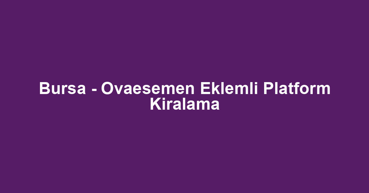 Bursa - Ovaesemen Eklemli Platform Kiralama