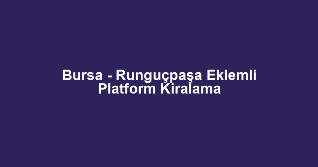 Bursa - Runguçpaşa Eklemli Platform Kiralama