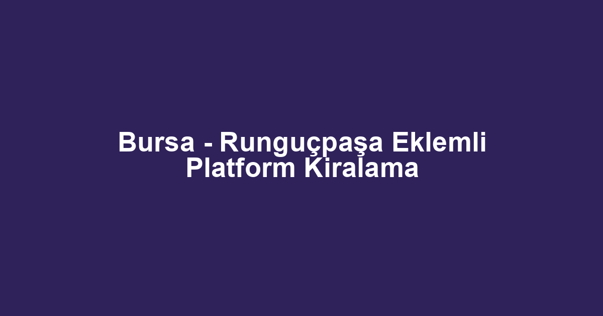 Bursa - Runguçpaşa Eklemli Platform Kiralama