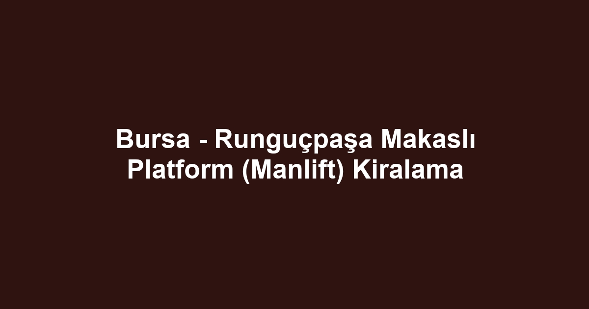 Bursa - Runguçpaşa Makaslı Platform (Manlift) Kiralama