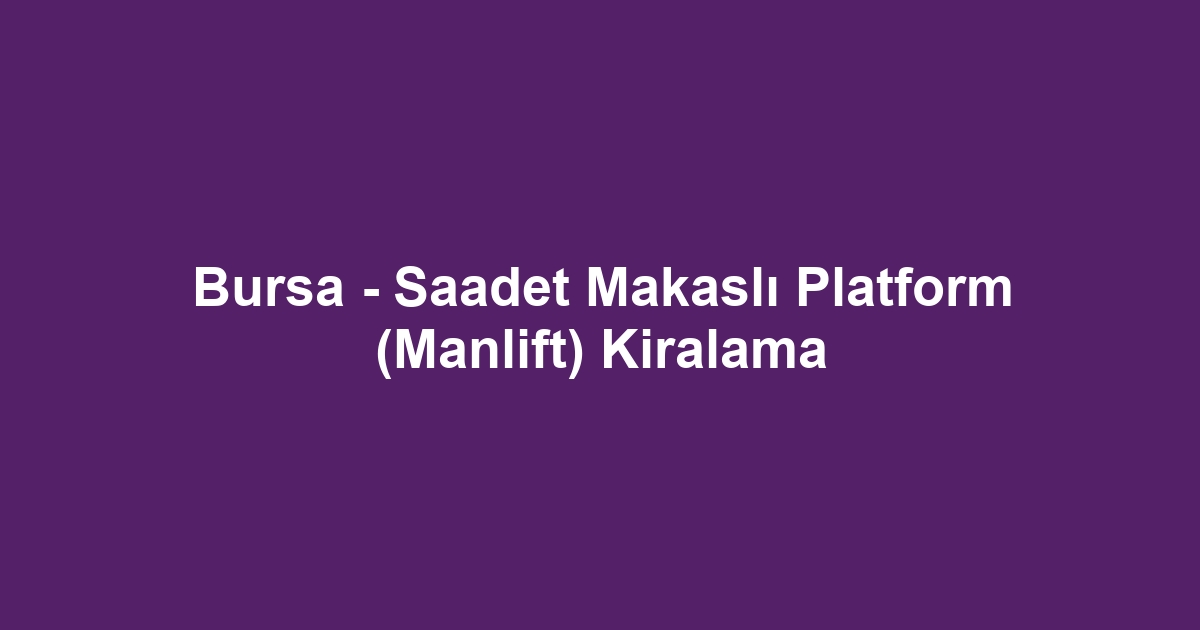 Bursa - Saadet Makaslı Platform (Manlift) Kiralama