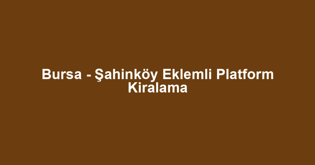 Bursa - Şahinköy Eklemli Platform Kiralama