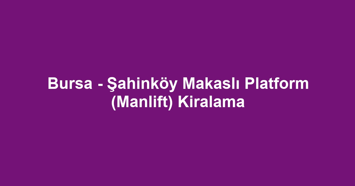 Bursa - Şahinköy Makaslı Platform (Manlift) Kiralama