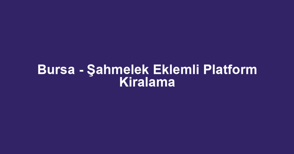 Bursa - Şahmelek Eklemli Platform Kiralama