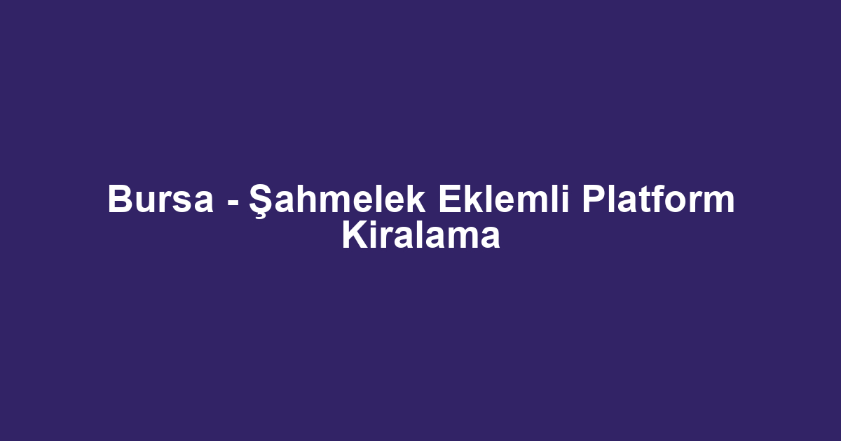Bursa - Şahmelek Eklemli Platform Kiralama