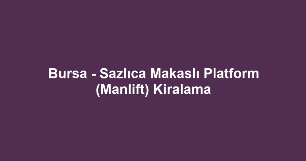 Bursa - Sazlıca Makaslı Platform (Manlift) Kiralama