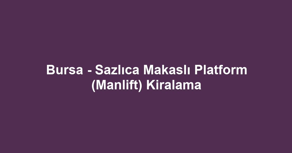 Bursa - Sazlıca Makaslı Platform (Manlift) Kiralama