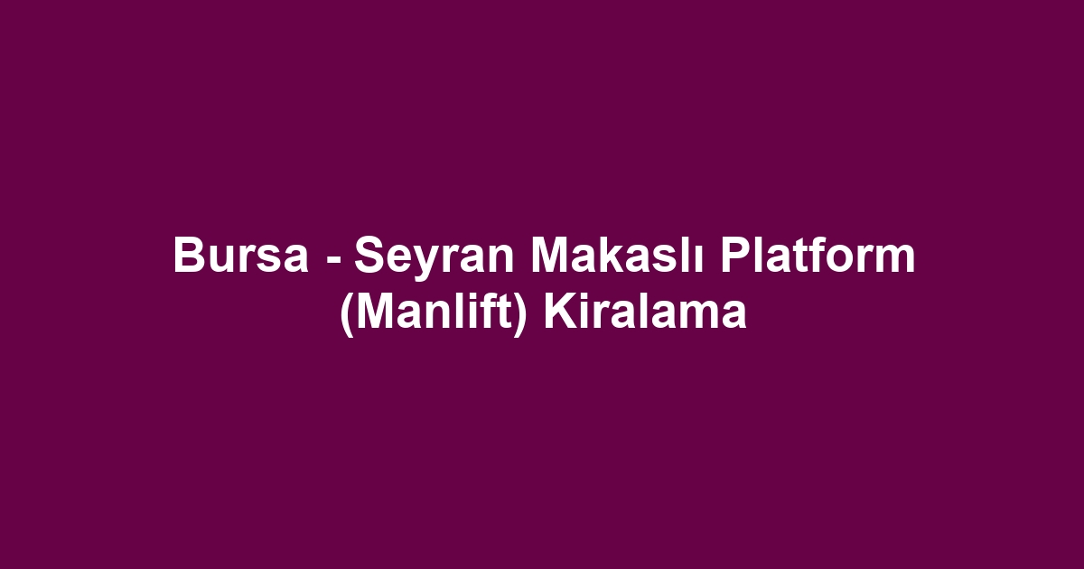 Bursa - Seyran Makaslı Platform (Manlift) Kiralama
