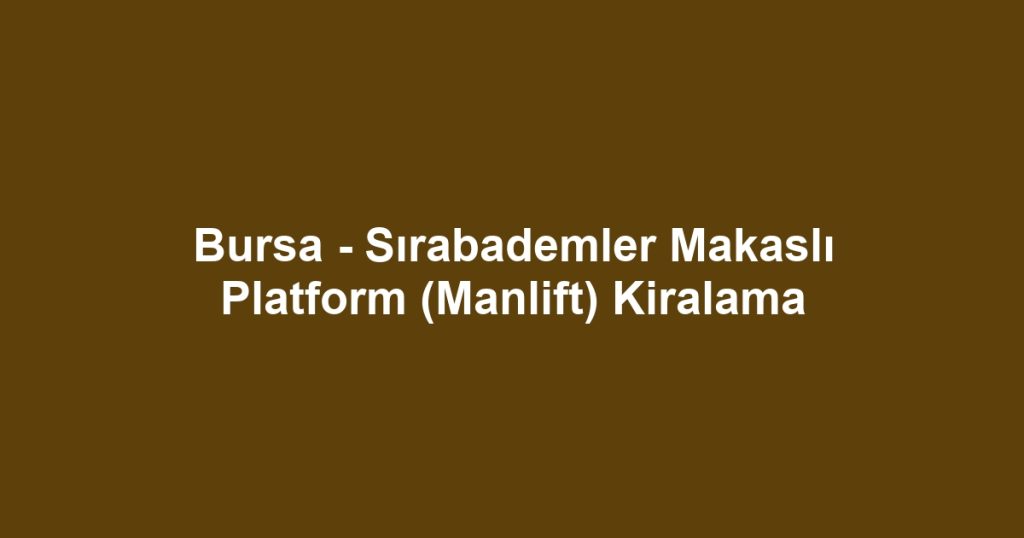 Bursa - Sırabademler Makaslı Platform (Manlift) Kiralama