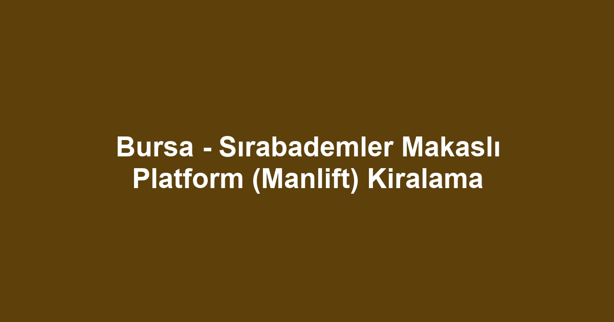 Bursa - Sırabademler Makaslı Platform (Manlift) Kiralama