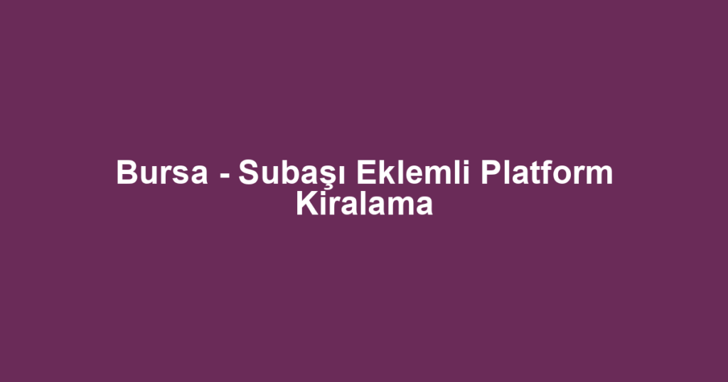 Bursa - Subaşı Eklemli Platform Kiralama